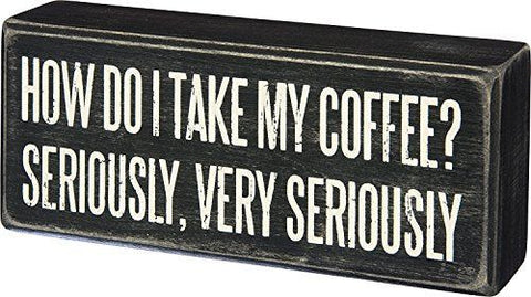 Primitives By Kathy Wood Box Sign, I Take My Coffee Very Seriously, 6